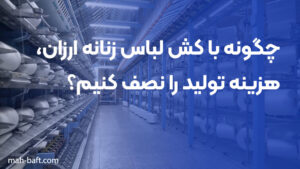 چگونه با کش لباس زنانه ارزان، هزینه تولید را نصف کنیم؟